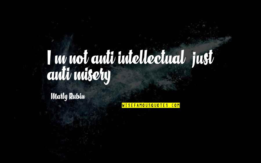 Faaeteete Quotes By Marty Rubin: I'm not anti-intellectual, just anti-misery. Faaeteete Quotes By Marty Rubin: I'm not anti-intellectual, just anti-misery.
