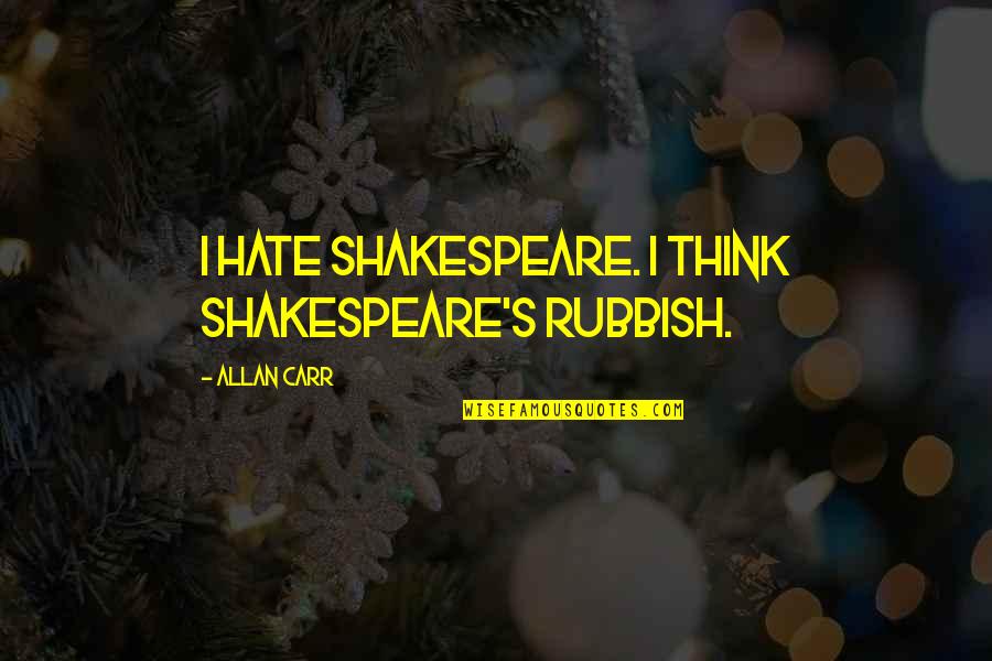 Faan Quotes By Allan Carr: I hate Shakespeare. I think Shakespeare's rubbish.