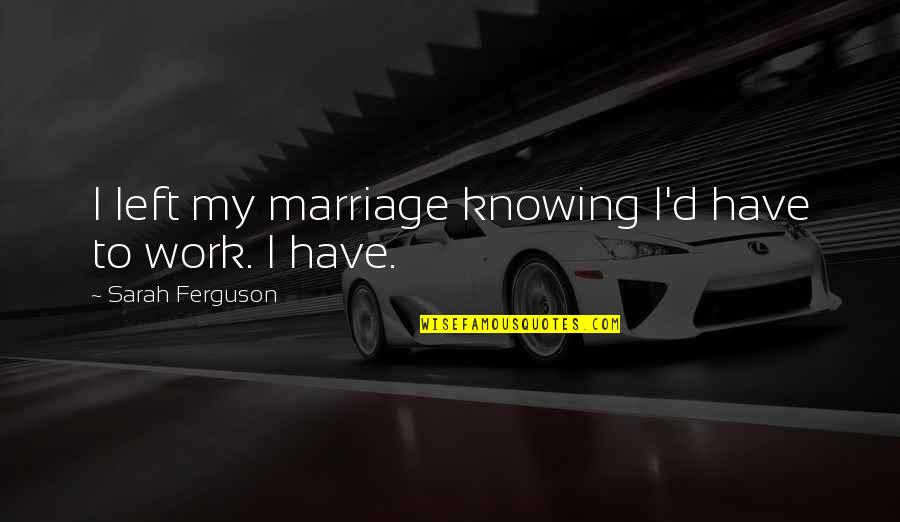 Faassens Catnip Quotes By Sarah Ferguson: I left my marriage knowing I'd have to Faassens Catnip Quotes By Sarah Ferguson: I left my marriage knowing I'd have to
