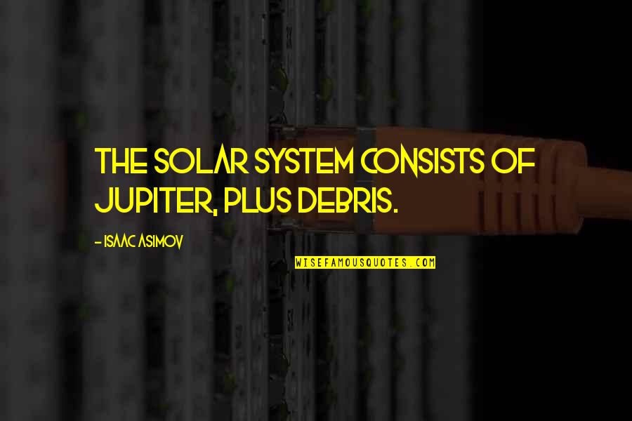 Fabares Origin Quotes By Isaac Asimov: The solar system consists of Jupiter, plus debris. Fabares Origin Quotes By Isaac Asimov: The solar system consists of Jupiter, plus debris.