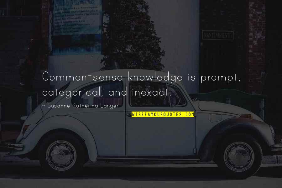 Fabber Quotes By Susanne Katherina Langer: Common-sense knowledge is prompt, categorical, and inexact.