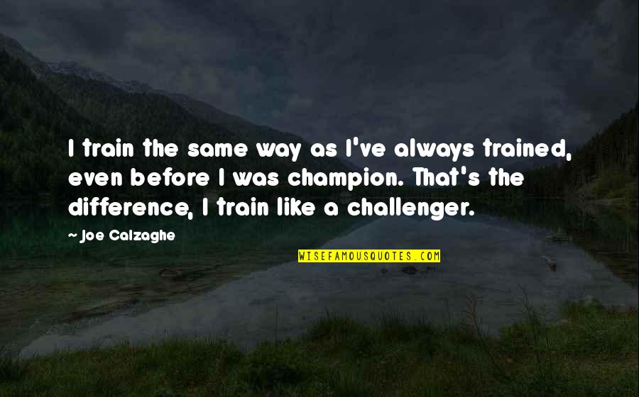 Fabbian Kwark Quotes By Joe Calzaghe: I train the same way as I've always Fabbian Kwark Quotes By Joe Calzaghe: I train the same way as I've always