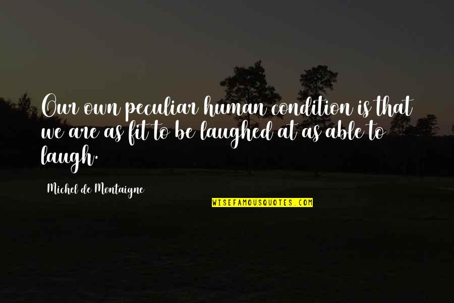 Fabbian Kwark Quotes By Michel De Montaigne: Our own peculiar human condition is that we Fabbian Kwark Quotes By Michel De Montaigne: Our own peculiar human condition is that we