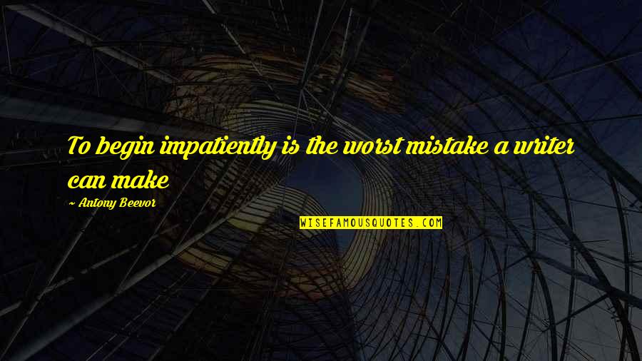 Fabbiani Gordo Quotes By Antony Beevor: To begin impatiently is the worst mistake a Fabbiani Gordo Quotes By Antony Beevor: To begin impatiently is the worst mistake a