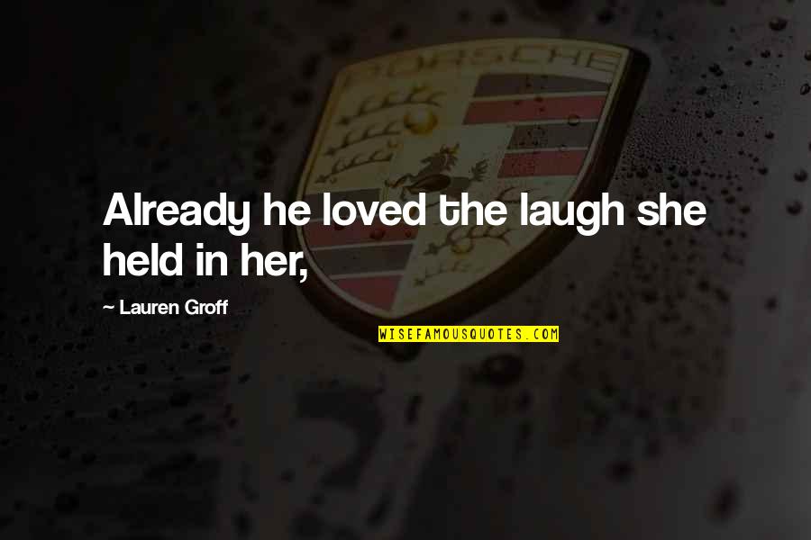 Fabbie Creekmore Quotes By Lauren Groff: Already he loved the laugh she held in Fabbie Creekmore Quotes By Lauren Groff: Already he loved the laugh she held in