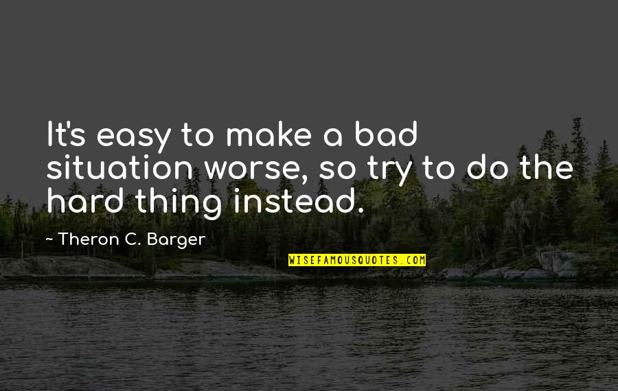 Fabbie Creekmore Quotes By Theron C. Barger: It's easy to make a bad situation worse,