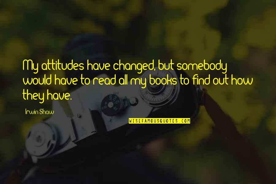 Fabbrisoff Quotes By Irwin Shaw: My attitudes have changed, but somebody would have Fabbrisoff Quotes By Irwin Shaw: My attitudes have changed, but somebody would have