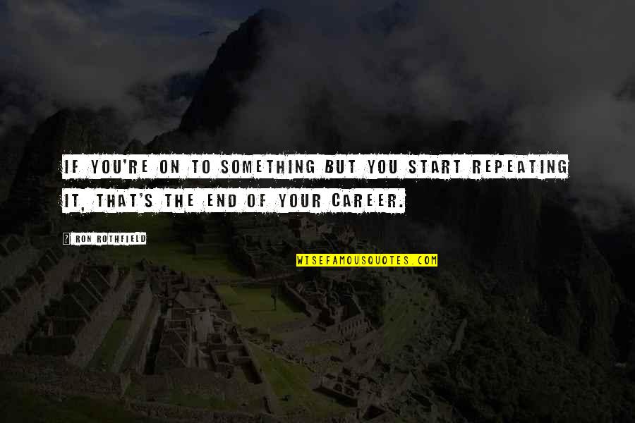 Fabbrisoff Quotes By Ron Rothfield: If you're on to something but you start Fabbrisoff Quotes By Ron Rothfield: If you're on to something but you start