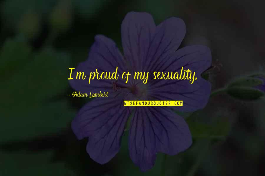 Fabbrocini Quotes By Adam Lambert: I'm proud of my sexuality. Fabbrocini Quotes By Adam Lambert: I'm proud of my sexuality.