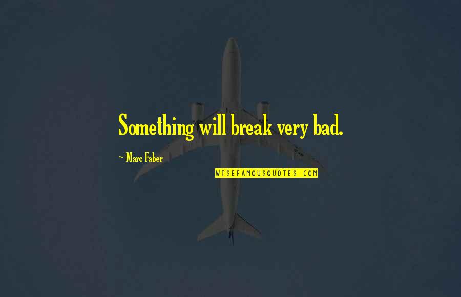Faber Quotes By Marc Faber: Something will break very bad. Faber Quotes By Marc Faber: Something will break very bad.