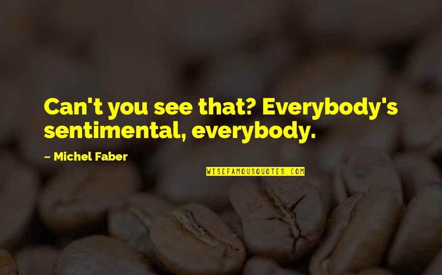Faber Quotes By Michel Faber: Can't you see that? Everybody's sentimental, everybody. Faber Quotes By Michel Faber: Can't you see that? Everybody's sentimental, everybody.