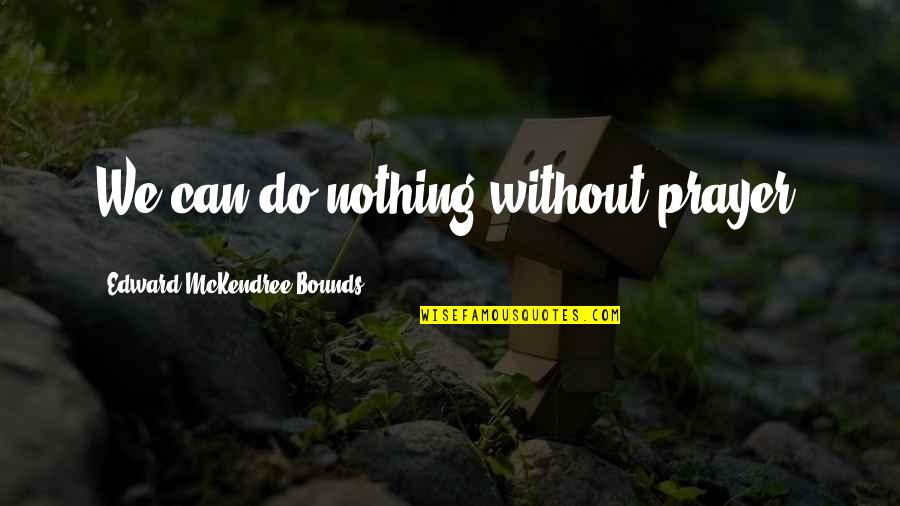 Faberg Toj S Quotes By Edward McKendree Bounds: We can do nothing without prayer. Faberg Toj S Quotes By Edward McKendree Bounds: We can do nothing without prayer.