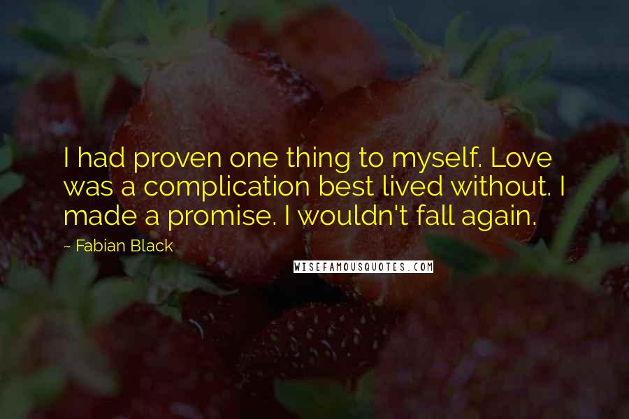 Fabian Black quotes: I had proven one thing to myself. Love was a complication best lived without. I made a promise. I wouldn't fall again.