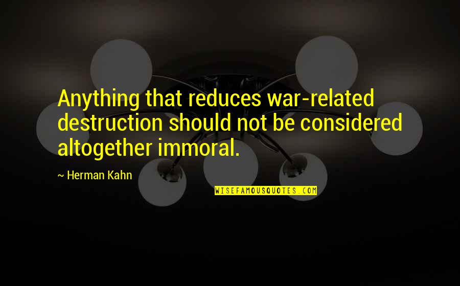 Fabiane Bocking Quotes By Herman Kahn: Anything that reduces war-related destruction should not be Fabiane Bocking Quotes By Herman Kahn: Anything that reduces war-related destruction should not be