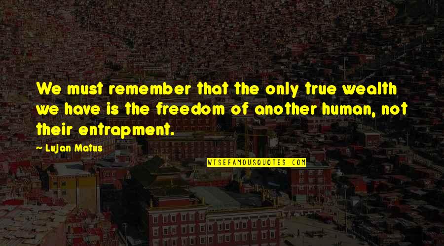 Fabianis Quotes By Lujan Matus: We must remember that the only true wealth Fabianis Quotes By Lujan Matus: We must remember that the only true wealth