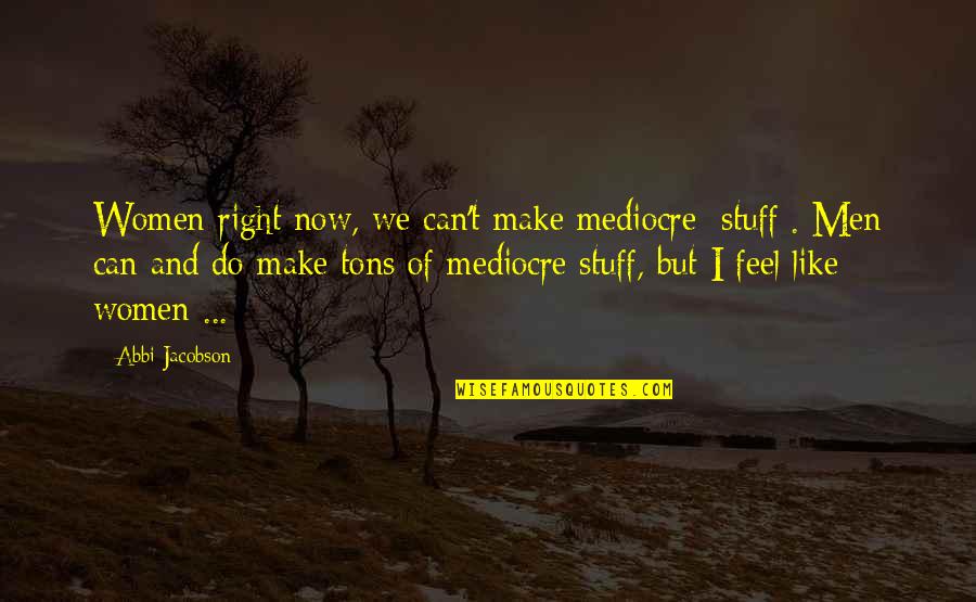 Fabiano Start Em Quotes By Abbi Jacobson: Women right now, we can't make mediocre [stuff].