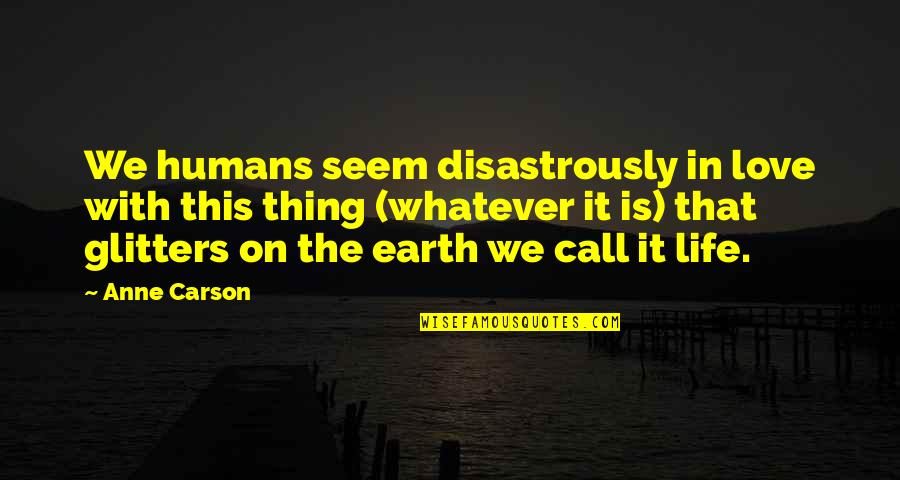 Fabianos Newnan Quotes By Anne Carson: We humans seem disastrously in love with this Fabianos Newnan Quotes By Anne Carson: We humans seem disastrously in love with this