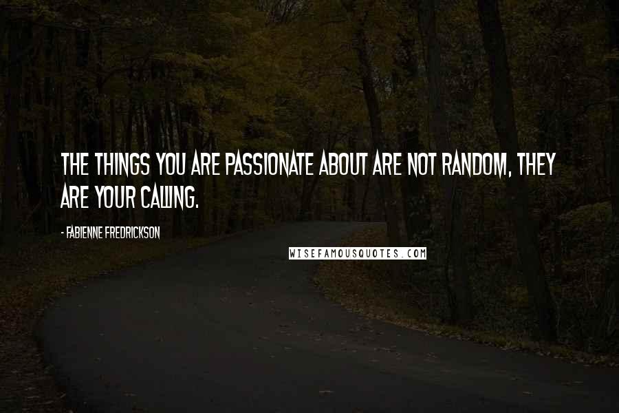 Fabienne Fredrickson quotes: The things you are passionate about are not random, they are your calling.