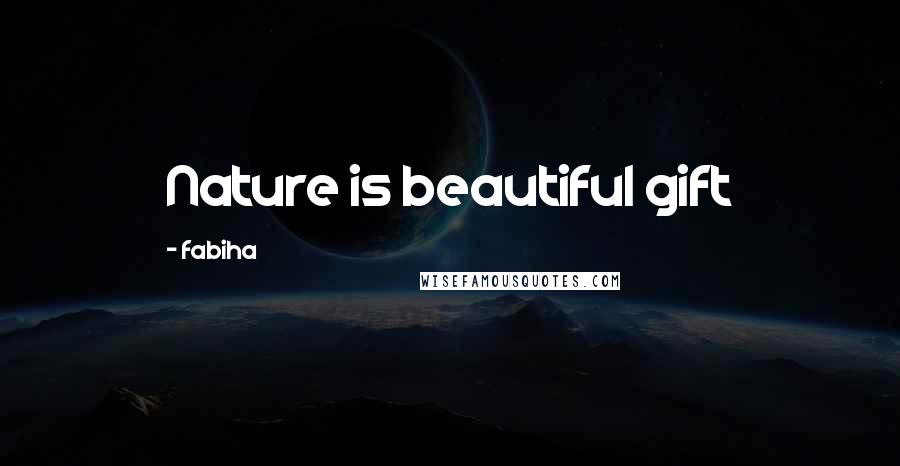 Fabiha quotes: Nature is beautiful gift