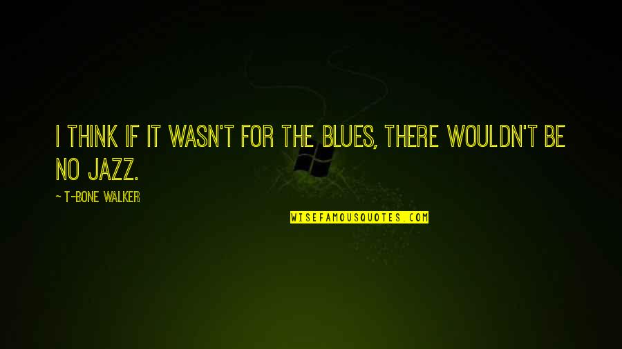 Fabill Quotes By T-Bone Walker: I think if it wasn't for the blues,