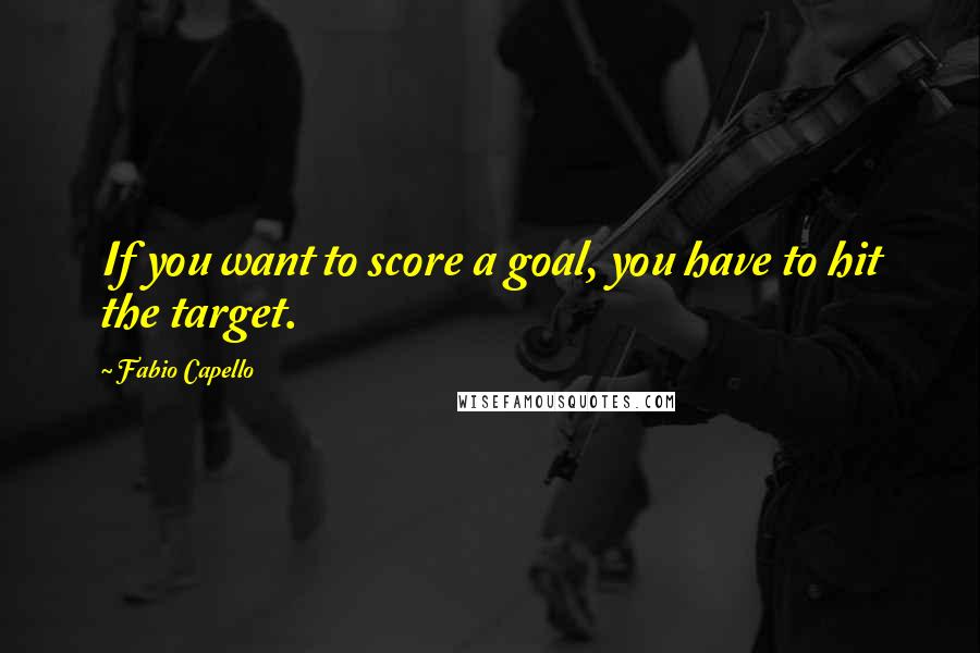 Fabio Capello quotes: If you want to score a goal, you have to hit the target. Fabio Capello quotes: If you want to score a goal, you have to hit the target.