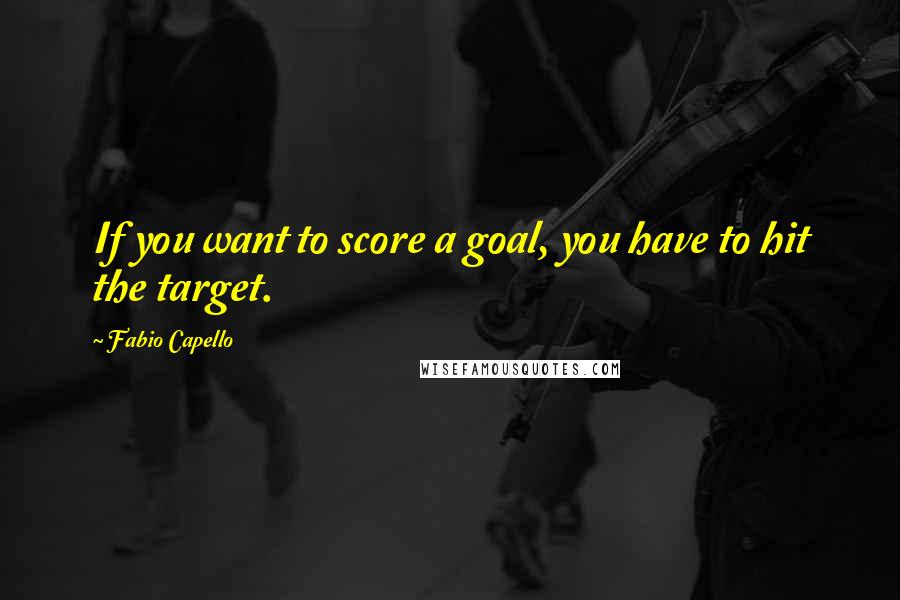 Fabio Capello quotes: If you want to score a goal, you have to hit the target.