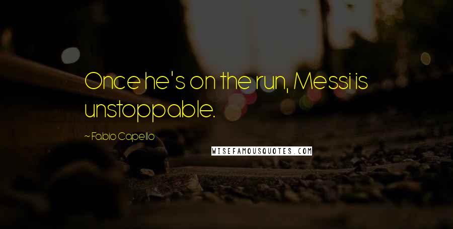 Fabio Capello quotes: Once he's on the run, Messi is unstoppable. Fabio Capello quotes: Once he's on the run, Messi is unstoppable.