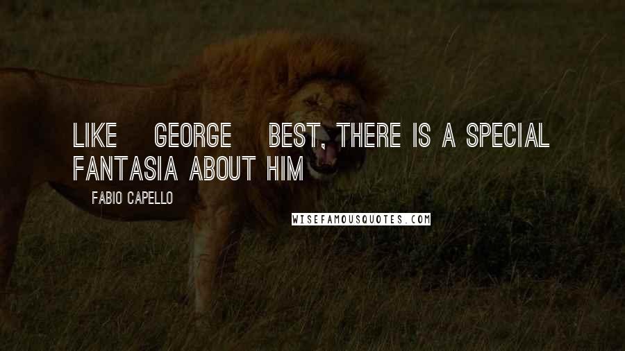 Fabio Capello quotes: Like [George] Best, there is a special fantasia about him