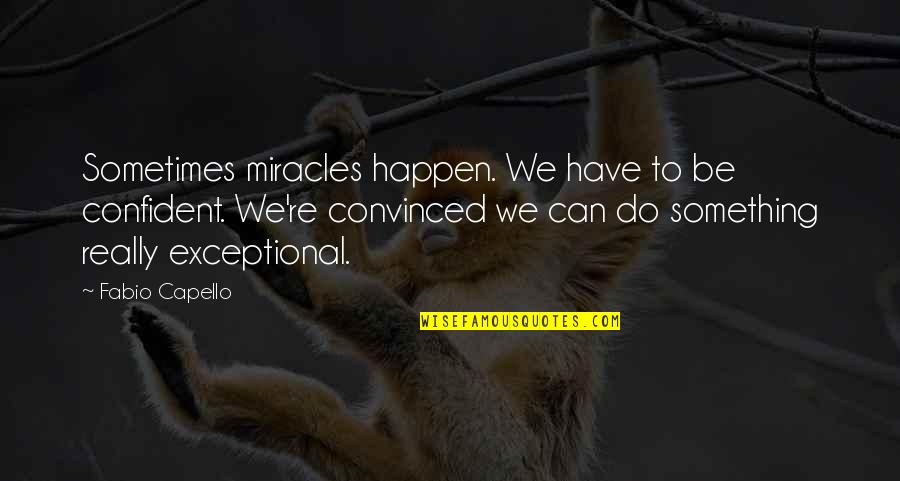 Fabio Capello Quotes By Fabio Capello: Sometimes miracles happen. We have to be confident. Fabio Capello Quotes By Fabio Capello: Sometimes miracles happen. We have to be confident.