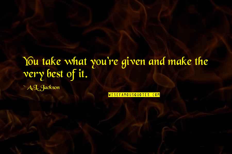 Fabio Quote Quotes By A.L. Jackson: You take what you're given and make the Fabio Quote Quotes By A.L. Jackson: You take what you're given and make the