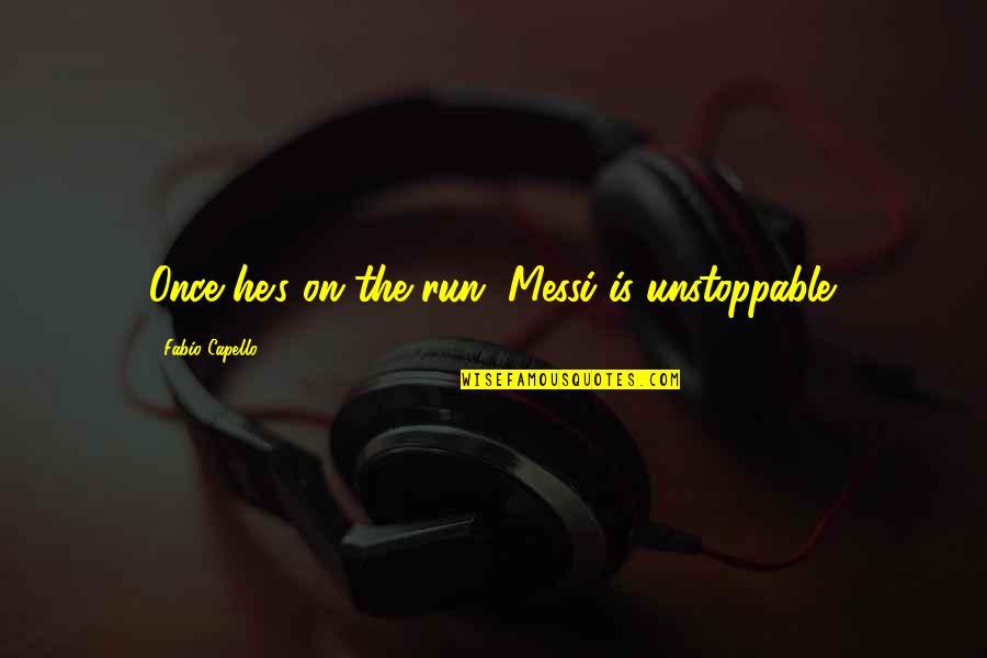 Fabio Quotes By Fabio Capello: Once he's on the run, Messi is unstoppable.