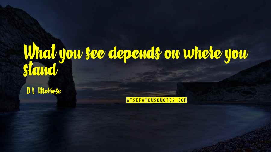 Fabiosa Quotes By D.L. Morrese: What you see depends on where you stand. Fabiosa Quotes By D.L. Morrese: What you see depends on where you stand.