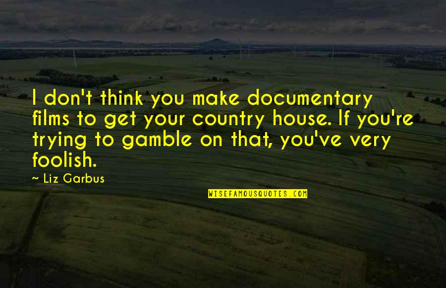 Fabiosa Quotes By Liz Garbus: I don't think you make documentary films to Fabiosa Quotes By Liz Garbus: I don't think you make documentary films to
