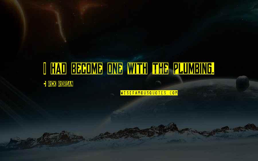 Fabiosa Quotes By Rick Riordan: I had become one with the plumbing. Fabiosa Quotes By Rick Riordan: I had become one with the plumbing.