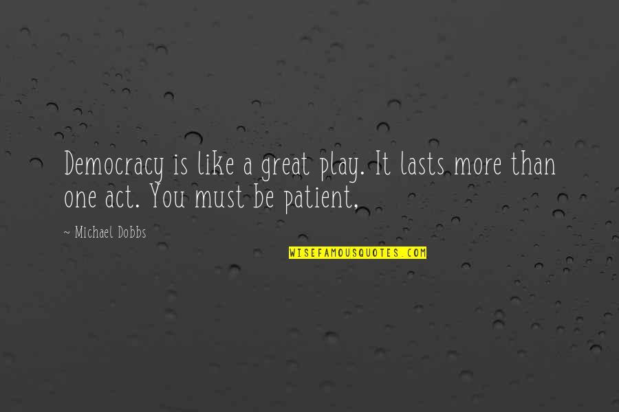 Fabisaa Quotes By Michael Dobbs: Democracy is like a great play. It lasts