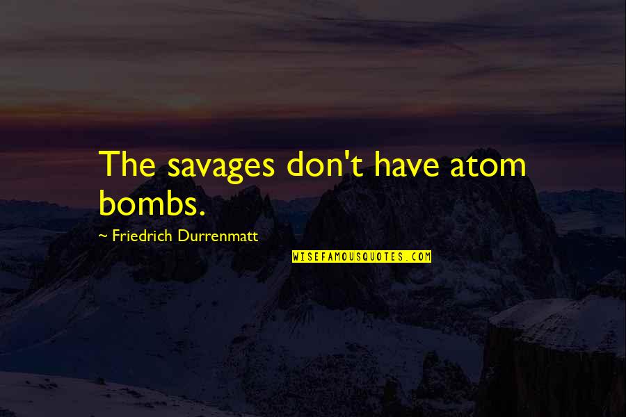 Fable 2 Theresa Quotes By Friedrich Durrenmatt: The savages don't have atom bombs.