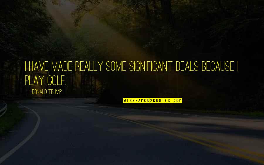 Fabler Resar Quotes By Donald Trump: I have made really some significant deals because