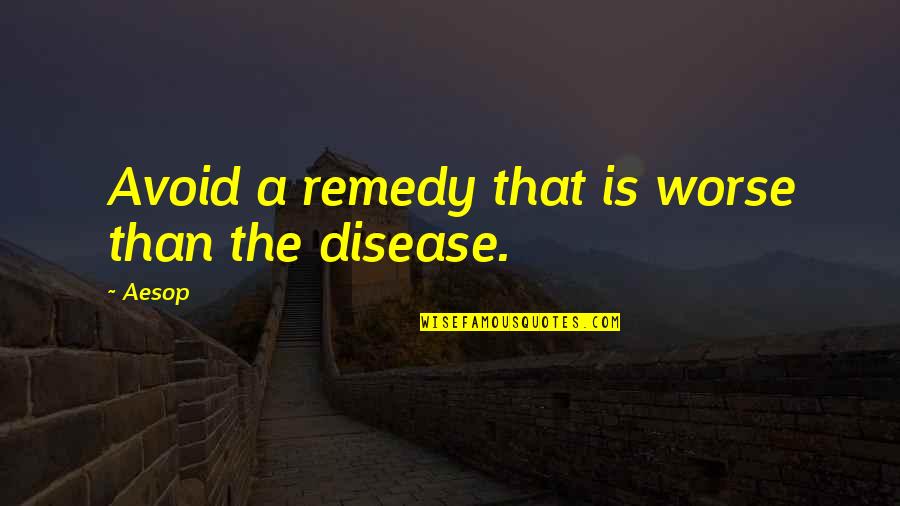Fables Quotes By Aesop: Avoid a remedy that is worse than the