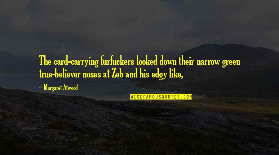 Fabola Mainzu Quotes By Margaret Atwood: The card-carrying furfuckers looked down their narrow green Fabola Mainzu Quotes By Margaret Atwood: The card-carrying furfuckers looked down their narrow green