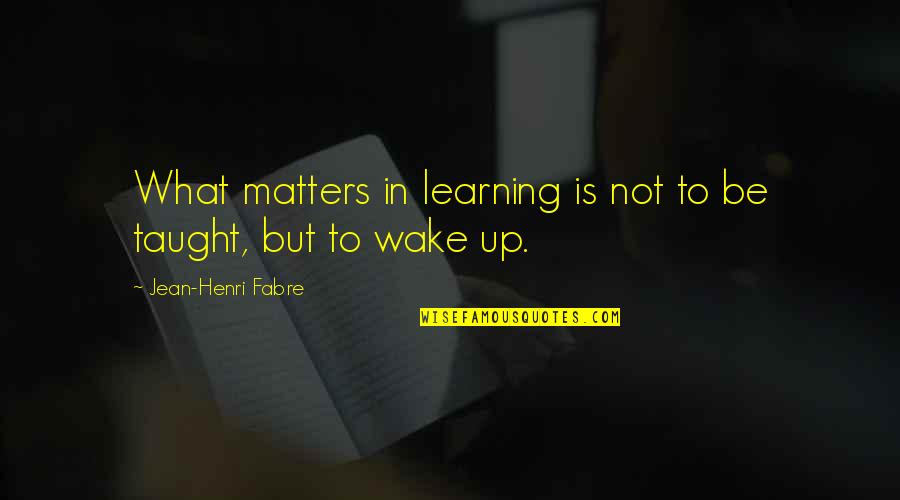 Fabre Quotes By Jean-Henri Fabre: What matters in learning is not to be