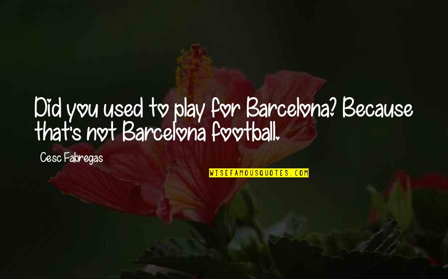 Fabregas Quotes By Cesc Fabregas: Did you used to play for Barcelona? Because