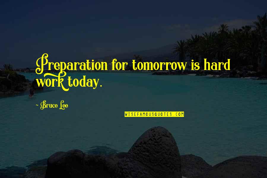 Fabretto Foundation Quotes By Bruce Lee: Preparation for tomorrow is hard work today.
