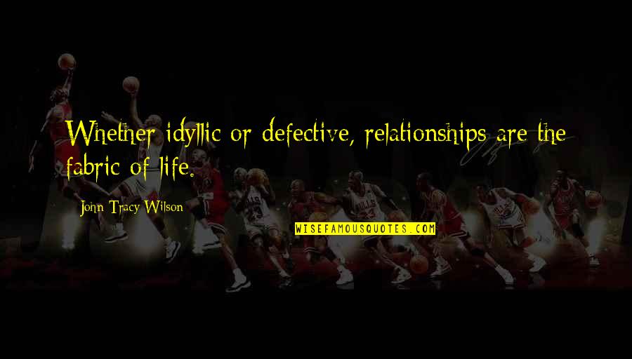 Fabric Of Life Quotes By John Tracy Wilson: Whether idyllic or defective, relationships are the fabric Fabric Of Life Quotes By John Tracy Wilson: Whether idyllic or defective, relationships are the fabric