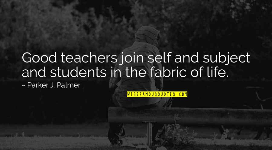 Fabric Of Life Quotes By Parker J. Palmer: Good teachers join self and subject and students Fabric Of Life Quotes By Parker J. Palmer: Good teachers join self and subject and students