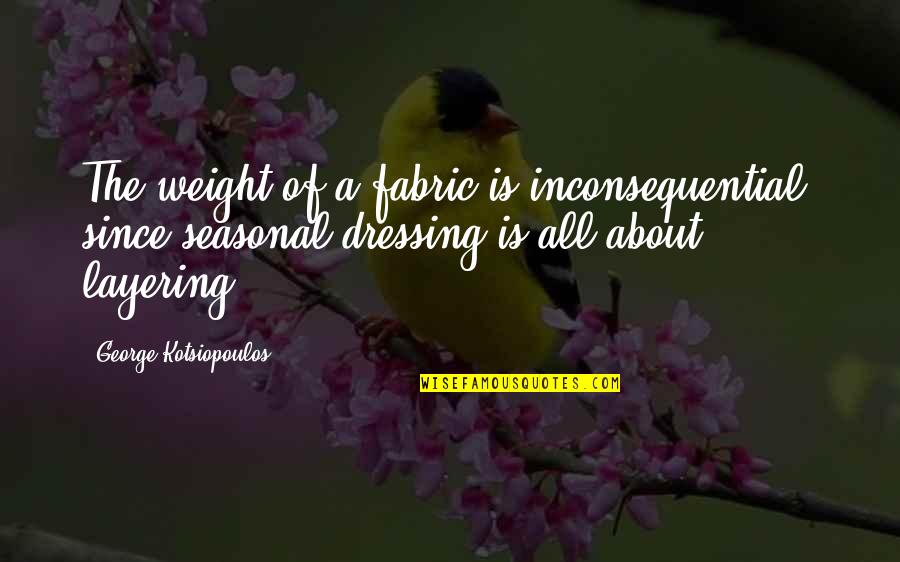 Fabric Quotes By George Kotsiopoulos: The weight of a fabric is inconsequential, since
