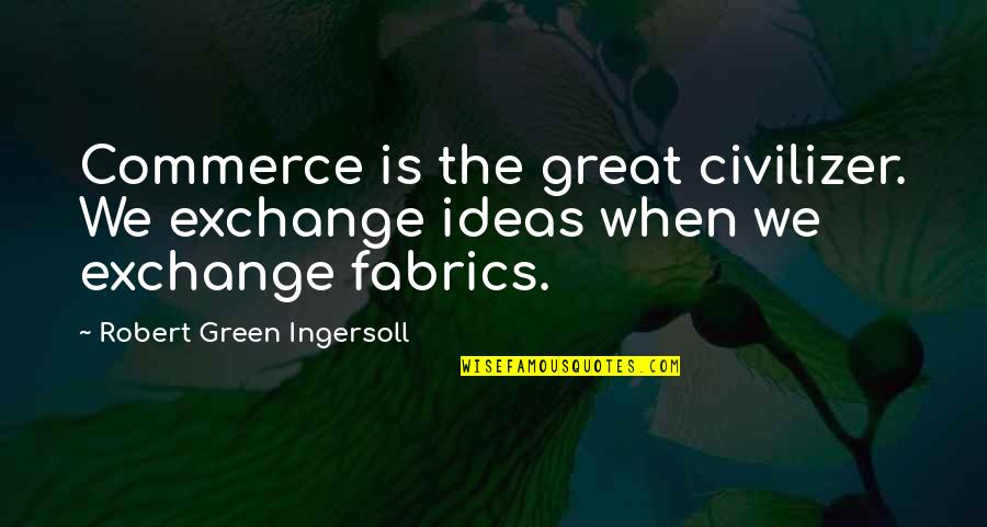 Fabric With Inspirational Quotes By Robert Green Ingersoll: Commerce is the great civilizer. We exchange ideas