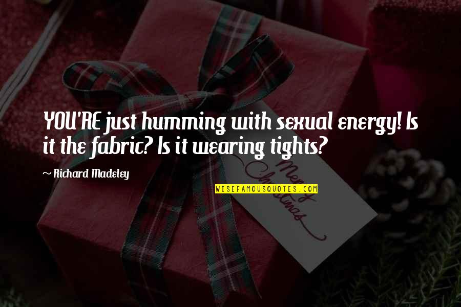 Fabric With Quotes By Richard Madeley: YOU'RE just humming with sexual energy! Is it