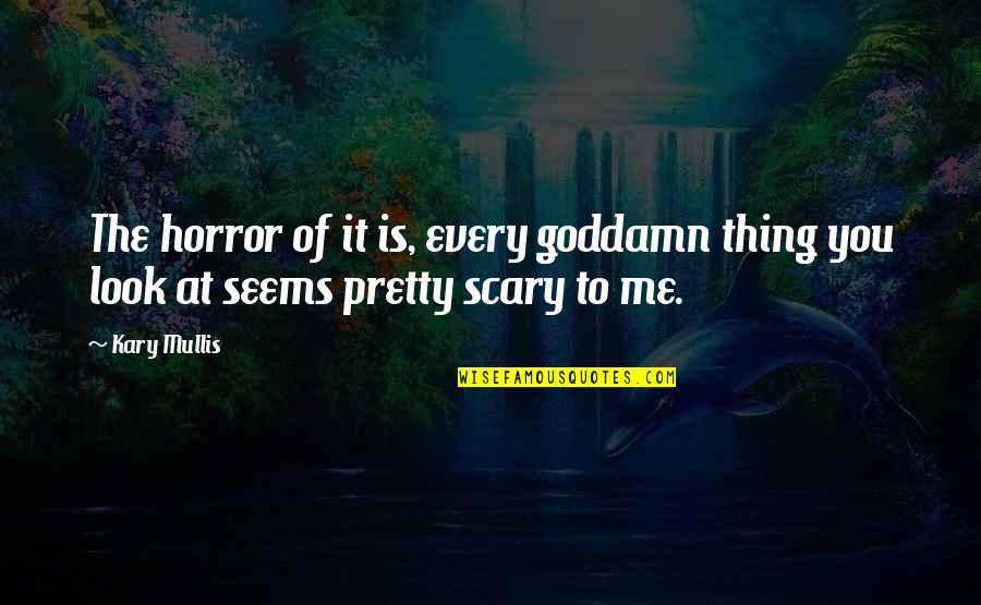Fabricando Asador Quotes By Kary Mullis: The horror of it is, every goddamn thing