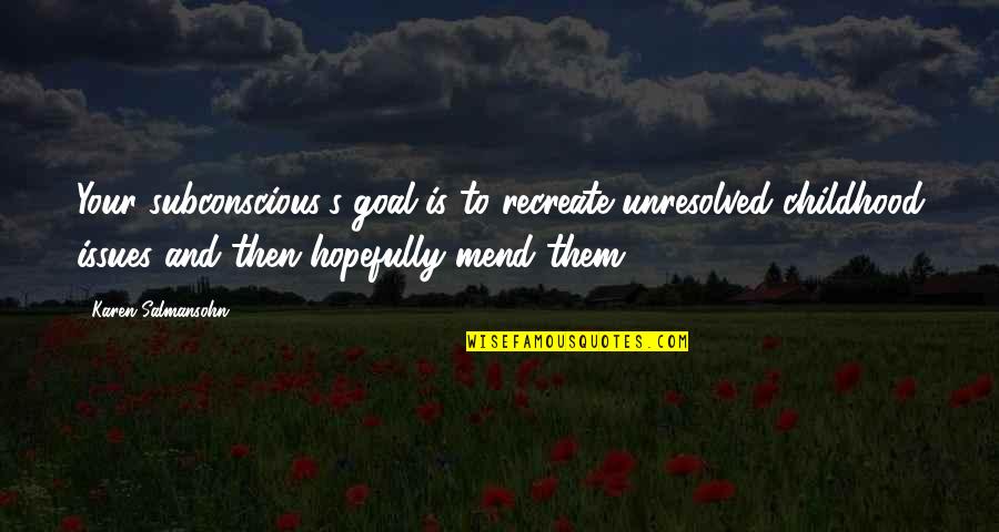 Fabricarea Quotes By Karen Salmansohn: Your subconscious's goal is to recreate unresolved childhood Fabricarea Quotes By Karen Salmansohn: Your subconscious's goal is to recreate unresolved childhood