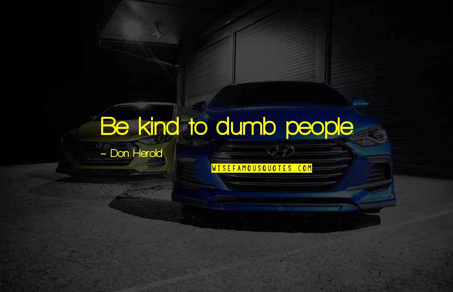 Fabricas Contaminando Quotes By Don Herold: Be kind to dumb people.